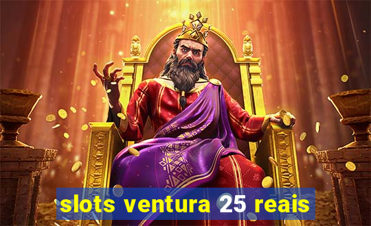 slots ventura 25 reais